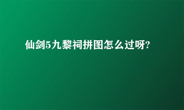 仙剑5九黎祠拼图怎么过呀?
