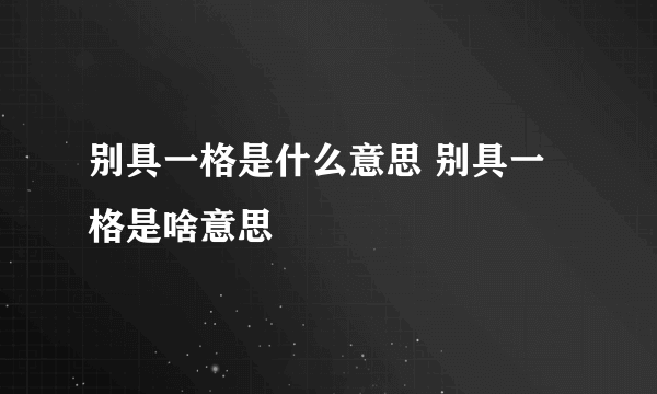 别具一格是什么意思 别具一格是啥意思