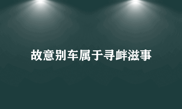 故意别车属于寻衅滋事