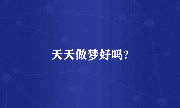 天天做梦好吗?