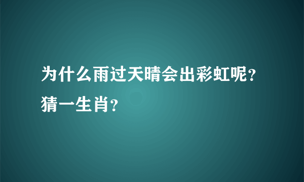 为什么雨过天晴会出彩虹呢？猜一生肖？