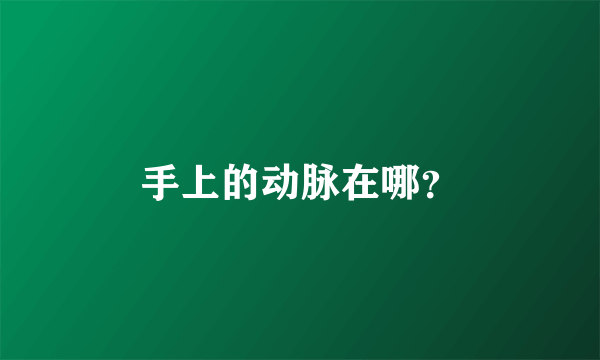 手上的动脉在哪？