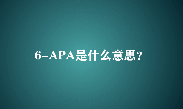 6-APA是什么意思？