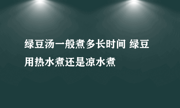 绿豆汤一般煮多长时间 绿豆用热水煮还是凉水煮