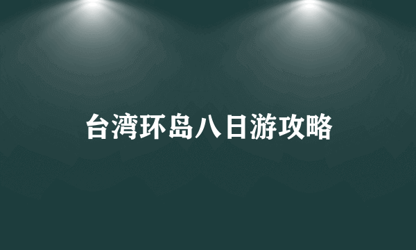 台湾环岛八日游攻略