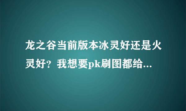 龙之谷当前版本冰灵好还是火灵好？我想要pk刷图都给力的那种，怎么加点？