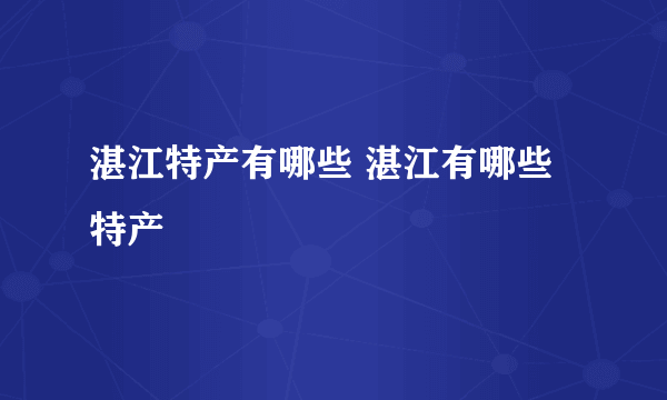 湛江特产有哪些 湛江有哪些特产