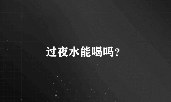 过夜水能喝吗？