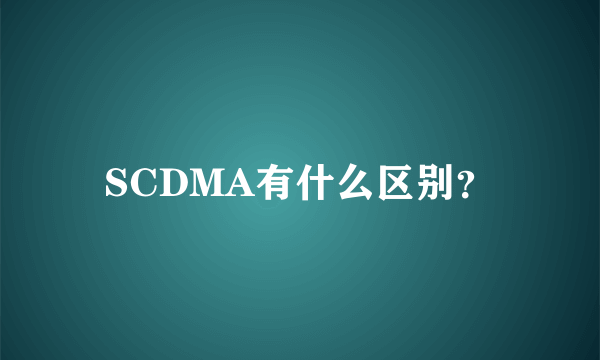 SCDMA有什么区别？