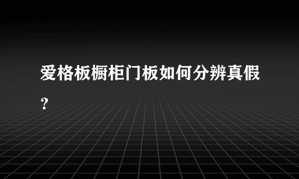 爱格板橱柜门板如何分辨真假？