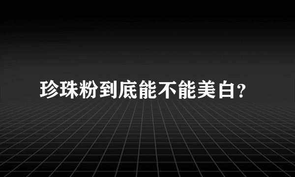 珍珠粉到底能不能美白？