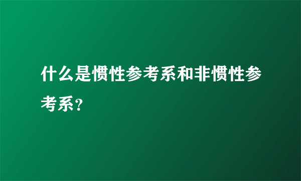什么是惯性参考系和非惯性参考系？