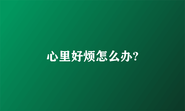心里好烦怎么办?