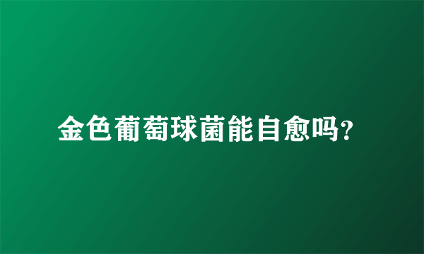 金色葡萄球菌能自愈吗？