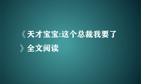 《天才宝宝:这个总裁我要了》全文阅读