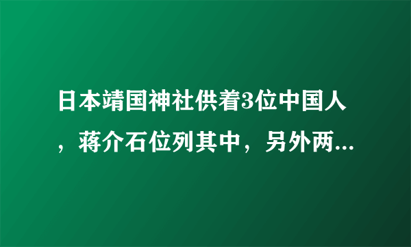 日本靖国神社供着3位中国人，蒋介石位列其中，另外两人都是谁？