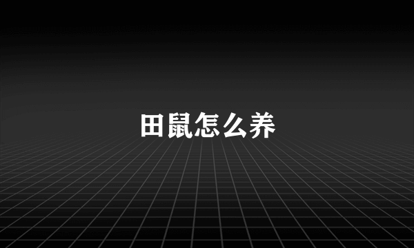 田鼠怎么养