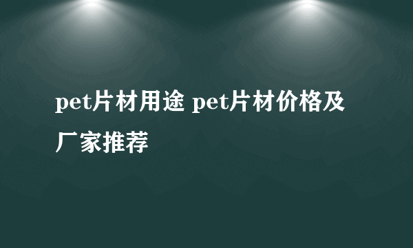 pet片材用途 pet片材价格及厂家推荐