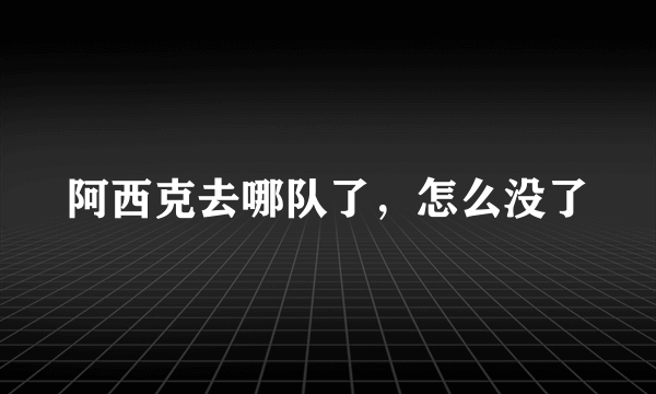 阿西克去哪队了，怎么没了