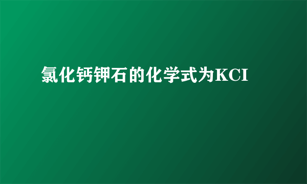氯化钙钾石的化学式为KCI