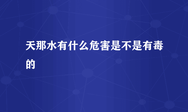 天那水有什么危害是不是有毒的