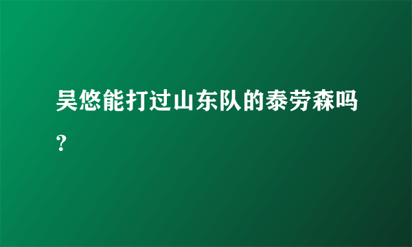 吴悠能打过山东队的泰劳森吗？