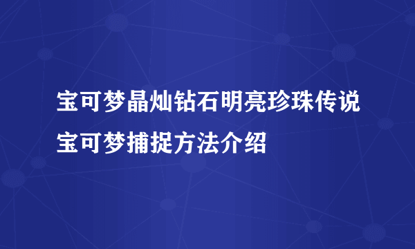 宝可梦晶灿钻石明亮珍珠传说宝可梦捕捉方法介绍