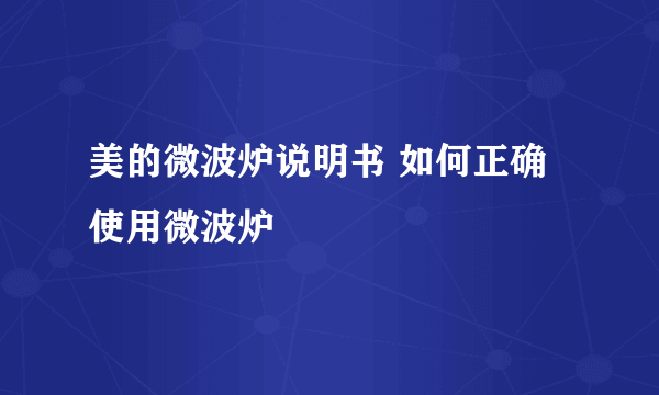 美的微波炉说明书 如何正确使用微波炉
