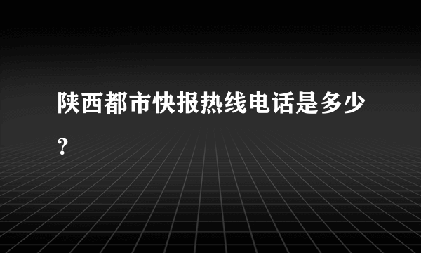 陕西都市快报热线电话是多少？