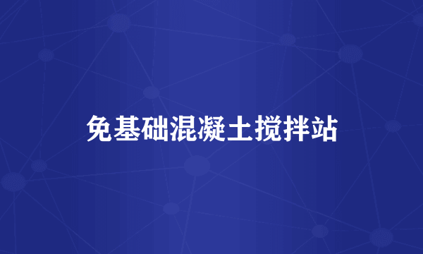 免基础混凝土搅拌站