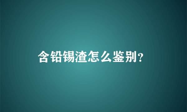 含铅锡渣怎么鉴别？