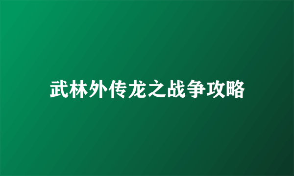武林外传龙之战争攻略