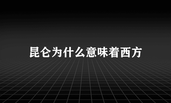 昆仑为什么意味着西方
