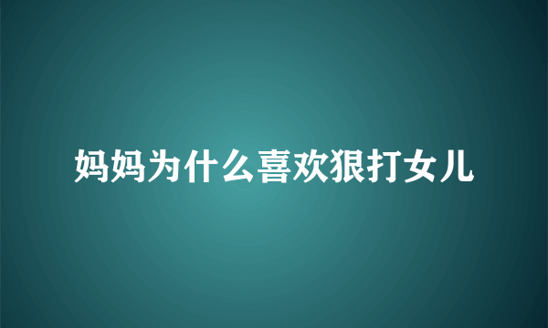 妈妈为什么喜欢狠打女儿