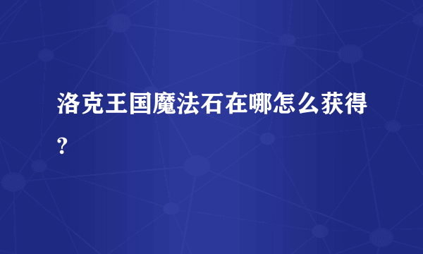 洛克王国魔法石在哪怎么获得?