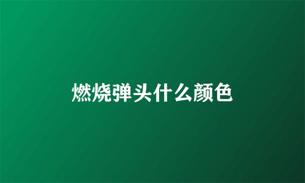 燃烧弹头什么颜色