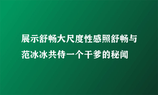 展示舒畅大尺度性感照舒畅与范冰冰共侍一个干爹的秘闻
