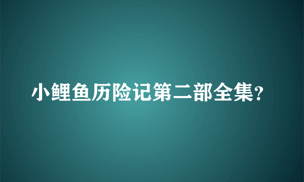 小鲤鱼历险记第二部全集？