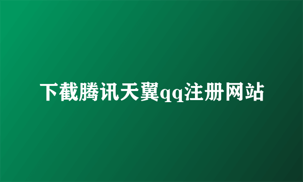 下截腾讯天翼qq注册网站