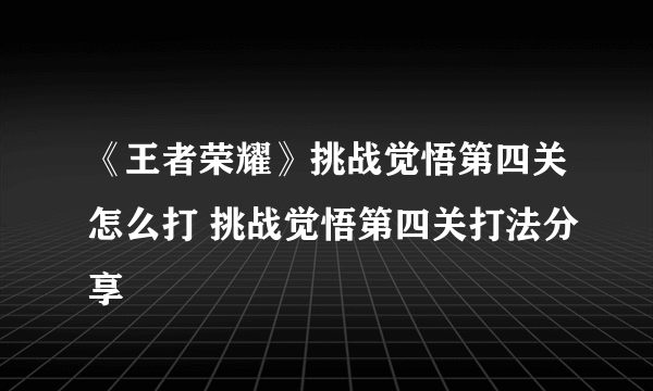 《王者荣耀》挑战觉悟第四关怎么打 挑战觉悟第四关打法分享