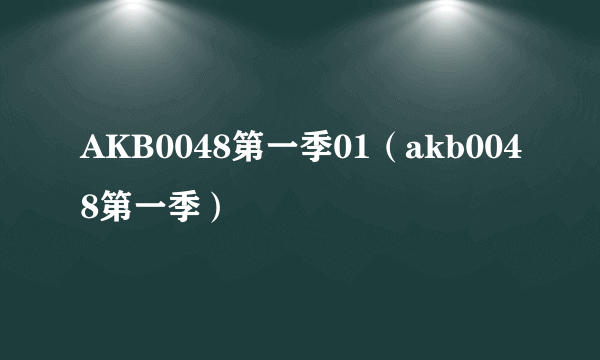 AKB0048第一季01（akb0048第一季）