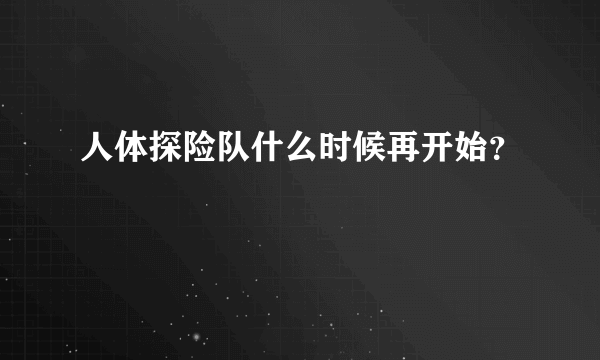 人体探险队什么时候再开始？