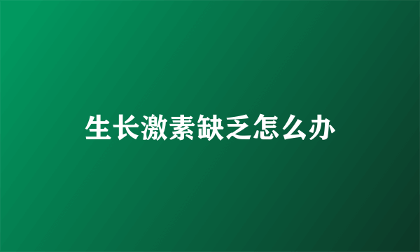 生长激素缺乏怎么办