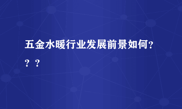 五金水暖行业发展前景如何？？？