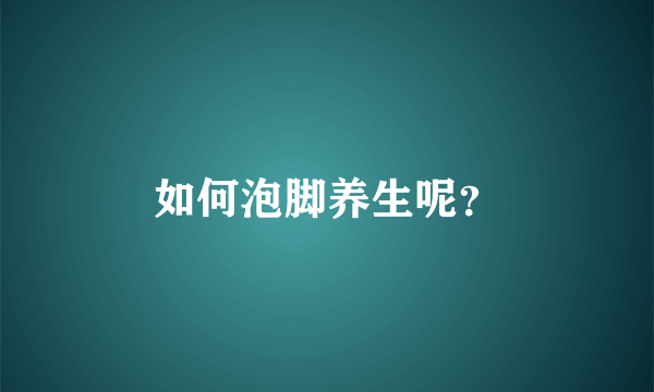 如何泡脚养生呢？