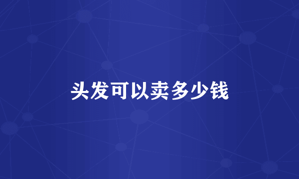 头发可以卖多少钱