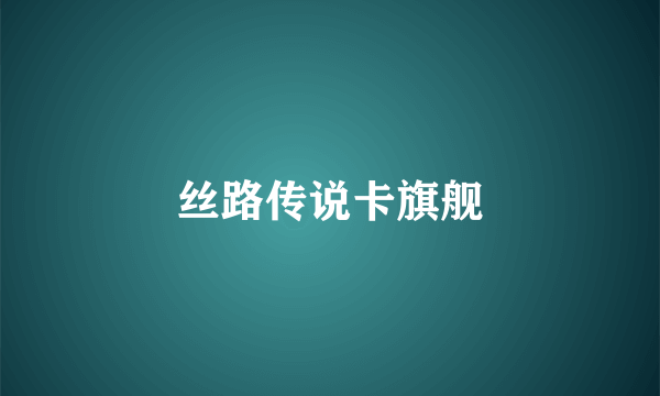 丝路传说卡旗舰