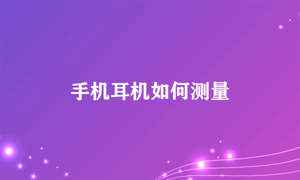 手机耳机如何测量