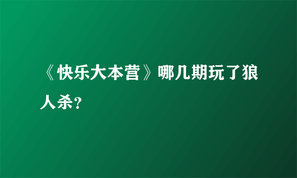 《快乐大本营》哪几期玩了狼人杀？