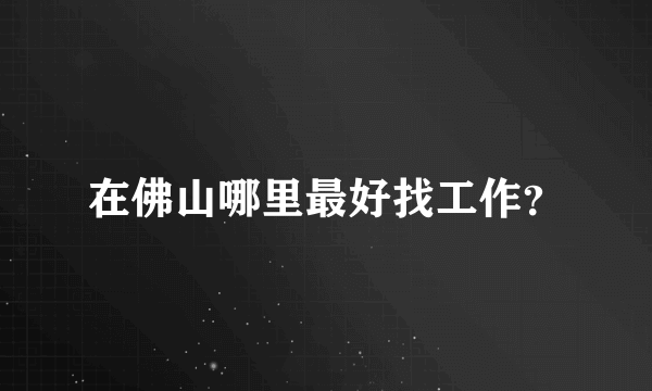 在佛山哪里最好找工作？